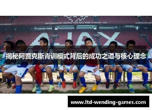 揭秘阿贾克斯青训模式背后的成功之道与核心理念 揭秘阿贾克斯青训模式背后的成功之道与核心理念