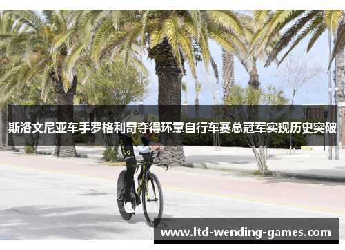 斯洛文尼亚车手罗格利奇夺得环意自行车赛总冠军实现历史突破