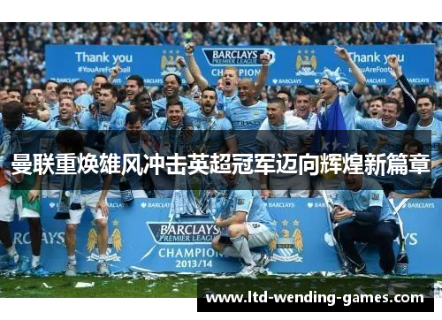 曼联重焕雄风冲击英超冠军迈向辉煌新篇章 曼联重焕雄风冲击英超冠军迈向辉煌新篇章