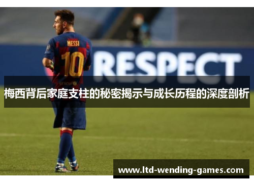 梅西背后家庭支柱的秘密揭示与成长历程的深度剖析