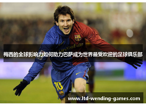 梅西的全球影响力如何助力巴萨成为世界最受欢迎的足球俱乐部 梅西的全球影响力如何助力巴萨成为世界最受欢迎的足球俱乐部