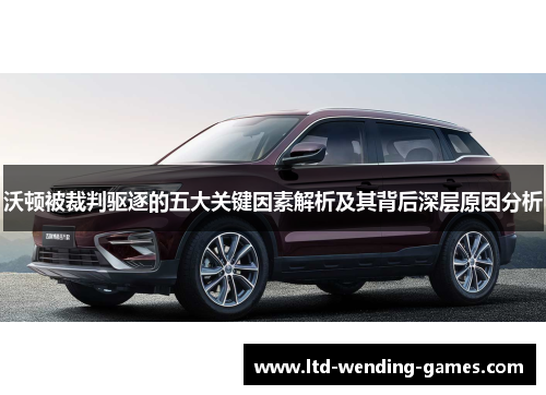 沃顿被裁判驱逐的五大关键因素解析及其背后深层原因分析 沃顿被裁判驱逐的五大关键因素解析及其背后深层原因分析