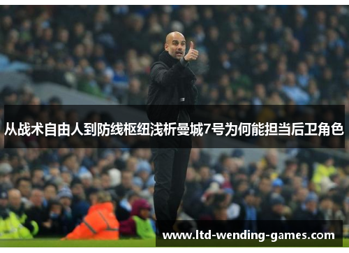 从战术自由人到防线枢纽浅析曼城7号为何能担当后卫角色 从战术自由人到防线枢纽浅析曼城7号为何能担当后卫角色