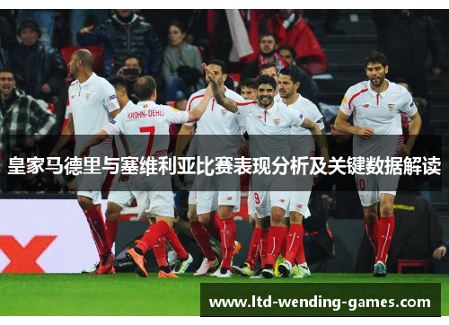 皇家马德里与塞维利亚比赛表现分析及关键数据解读