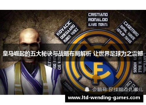 皇马崛起的五大秘诀与战略布局解析 让世界足球为之震撼