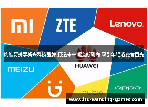 约维奇携手新兴科技品牌 打造未来潮流新风尚 吸引年轻消费者目光