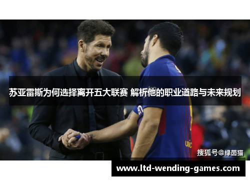苏亚雷斯为何选择离开五大联赛 解析他的职业道路与未来规划