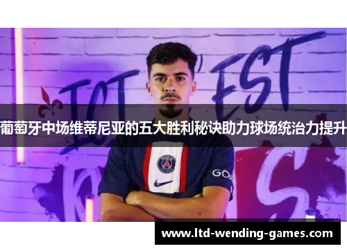 葡萄牙中场维蒂尼亚的五大胜利秘诀助力球场统治力提升