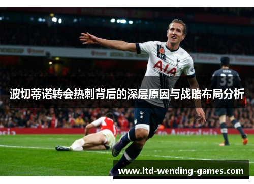 波切蒂诺转会热刺背后的深层原因与战略布局分析 波切蒂诺转会热刺背后的深层原因与战略布局分析