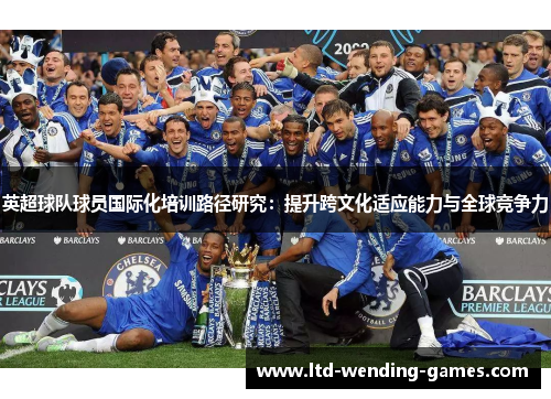英超球队球员国际化培训路径研究：提升跨文化适应能力与全球竞争力