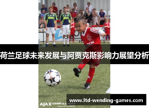 荷兰足球未来发展与阿贾克斯影响力展望分析