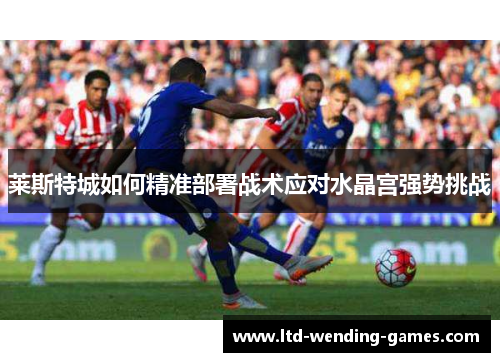 莱斯特城如何精准部署战术应对水晶宫强势挑战