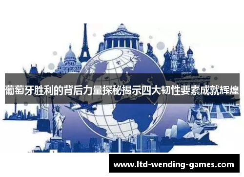 葡萄牙胜利的背后力量探秘揭示四大韧性要素成就辉煌 葡萄牙胜利的背后力量探秘揭示四大韧性要素成就辉煌