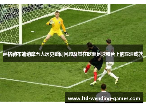 萨格勒布迪纳摩五大历史瞬间回顾及其在欧洲足球舞台上的辉煌成就