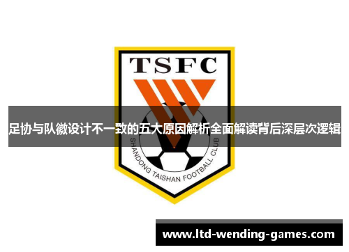 足协与队徽设计不一致的五大原因解析全面解读背后深层次逻辑 足协与队徽设计不一致的五大原因解析全面解读背后深层次逻辑
