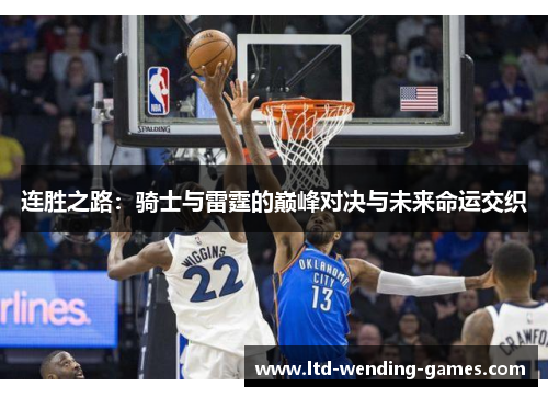 连胜之路：骑士与雷霆的巅峰对决与未来命运交织