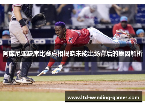 阿库尼亚缺席比赛真相揭晓未能出场背后的原因解析