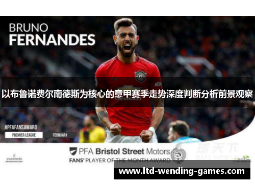 以布鲁诺费尔南德斯为核心的意甲赛季走势深度判断分析前景观察 以布鲁诺费尔南德斯为核心的意甲赛季走势深度判断分析前景观察