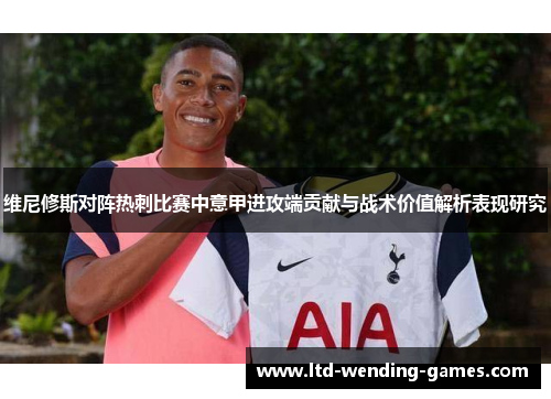 维尼修斯对阵热刺比赛中意甲进攻端贡献与战术价值解析表现研究