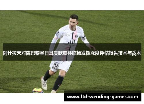 阿什拉夫对阵巴黎圣日耳曼欧联杯临场发挥深度评估报告技术与战术