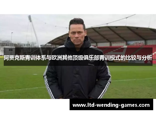 阿贾克斯青训体系与欧洲其他顶级俱乐部青训模式的比较与分析