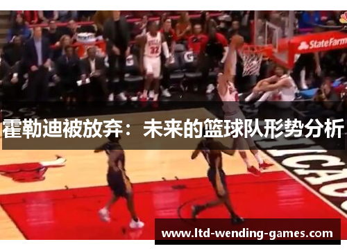 霍勒迪被放弃：未来的篮球队形势分析