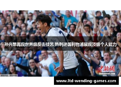 孙兴慜再现世界级反击技艺 热刺逆袭利物浦展现顶级个人能力 孙兴慜再现世界级反击技艺 热刺逆袭利物浦展现顶级个人能力