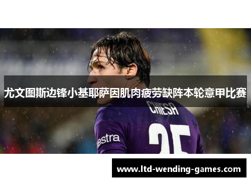 尤文图斯边锋小基耶萨因肌肉疲劳缺阵本轮意甲比赛